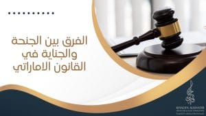 الفرق بين الجنحة والجناية في القانون الاماراتي